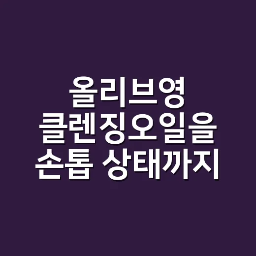 올리브영 클렌징오일을 손톱 상태까지 보며 골라봤더니 - 요약