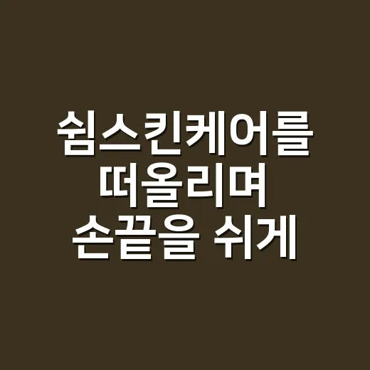 쉼스킨케어를 떠올리며 손끝을 쉬게 해봤다 - 요약