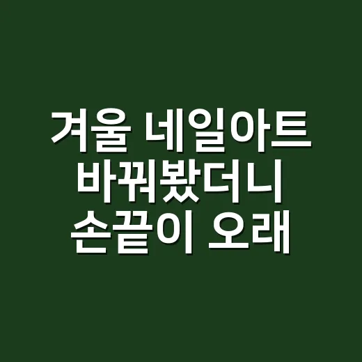 겨울 네일아트 바꿔봤더니 손끝이 오래 예뻤다 - 요약