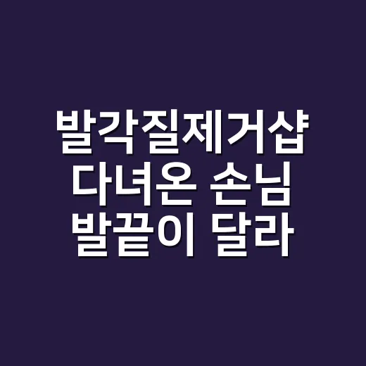발각질제거샵 다녀온 손님 발끝이 달라진 이유 - 요약