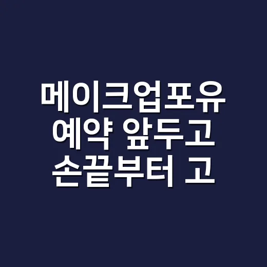메이크업포유 예약 앞두고 손끝부터 고른 이유 - 요약