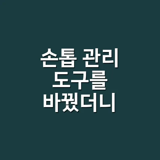 손톱 관리 도구를 바꿨더니 손끝이 편해졌다 - 요약
