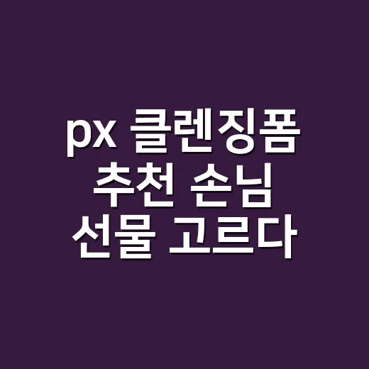px 클렌징폼 추천 손님 선물 고르다 기준이 생겼어요 - 요약