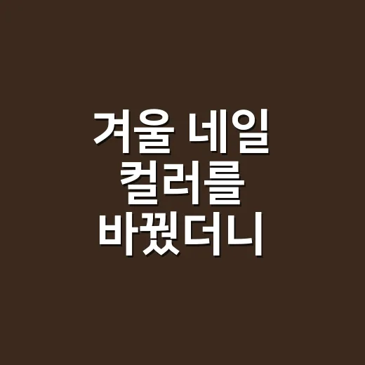 겨울 네일 컬러를 바꿨더니 손끝이 달라 보였다 - 요약