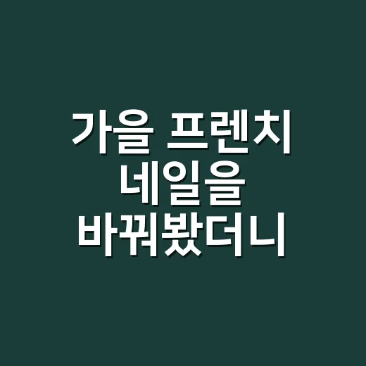 가을 프렌치 네일을 바꿔봤더니 손이 달라 보였다 - 요약
