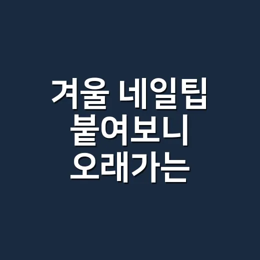 겨울 네일팁 붙여보니 오래가는 차이는 손끝에 있었다 - 요약