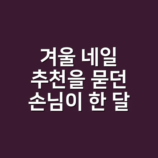 겨울 네일 추천을 묻던 손님이 한 달 뒤 다시 찾았어요 - 요약