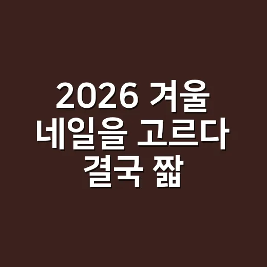 2026 겨울 네일을 고르다 결국 짧은 손톱으로 돌아왔다 - 요약