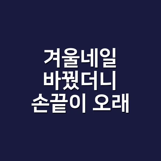 겨울네일 바꿨더니 손끝이 오래 예뻤다 - 요약