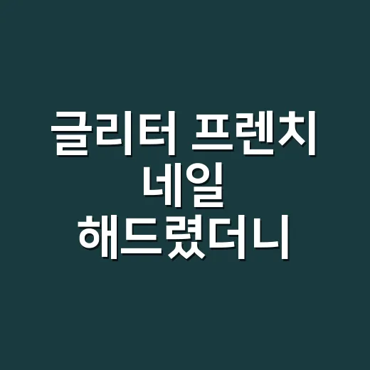 글리터 프렌치 네일 해드렸더니 손끝이 달라 보였다 - 요약