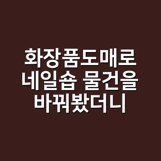 화장품도매로 네일숍 물건을 바꿔봤더니 - 요약