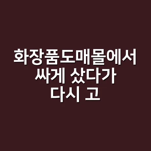 화장품도매몰에서 싸게 샀다가 다시 고른 이유 - 요약