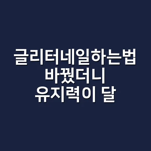 글리터네일하는법 바꿨더니 유지력이 달라졌다 - 요약