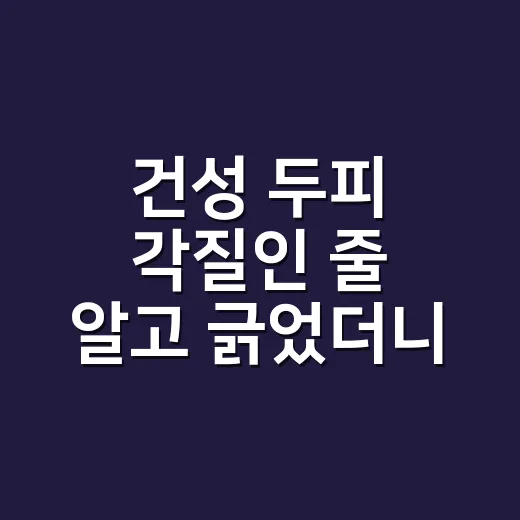 건성 두피 각질인 줄 알고 긁었더니 더 신경 쓰였어요 - 요약