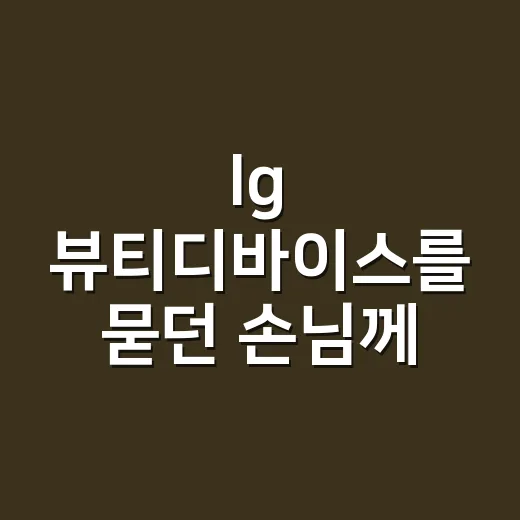 lg 뷰티디바이스를 묻던 손님께 먼저 보여드린 손끝 - 요약