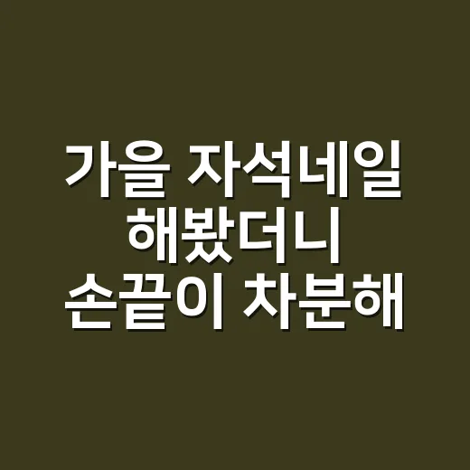 가을 자석네일 해봤더니 손끝이 차분해졌다 - 요약