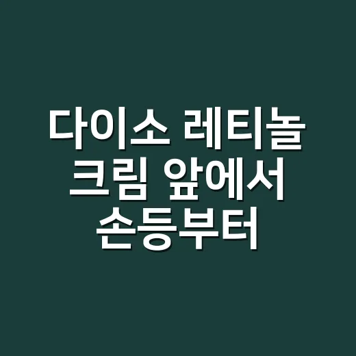 다이소 레티놀 크림 앞에서 손등부터 떠올린 이유 - 요약