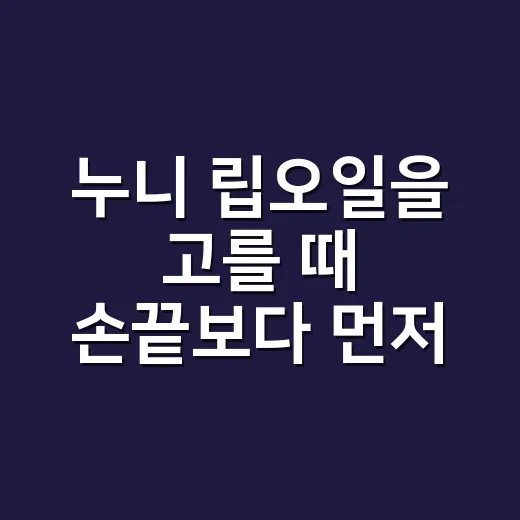 누니 립오일을 고를 때 손끝보다 먼저 본 것 - 요약