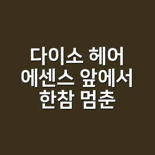 다이소 헤어 에센스 앞에서 한참 멈춘 이유 - 요약
