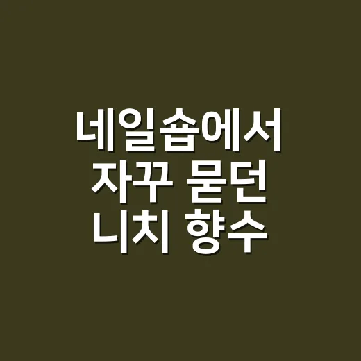 네일숍에서 자꾸 묻던 니치 향수 추천을 골라봤다 - 요약