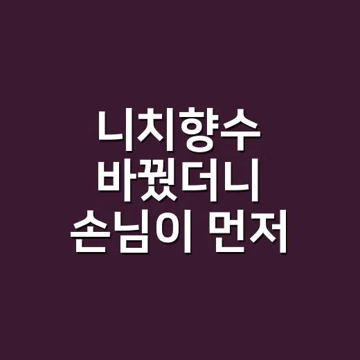 니치향수 바꿨더니 손님이 먼저 물었다 - 요약