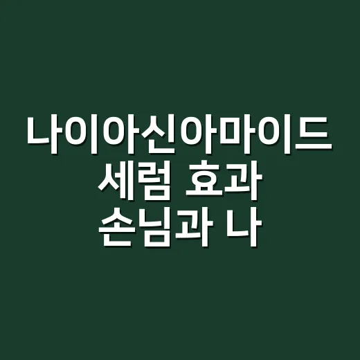 나이아신아마이드 세럼 효과 손님과 나눈 진짜 이야기 - 요약