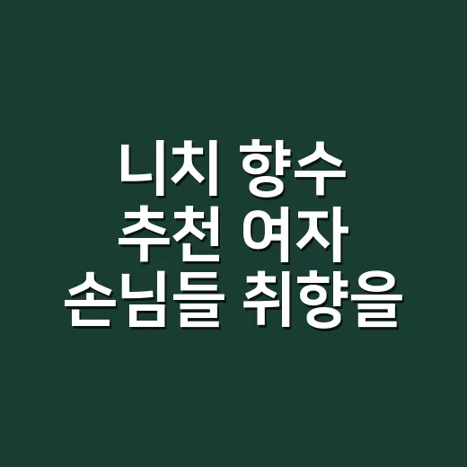 니치 향수 추천 여자 손님들 취향을 들어봤더니 - 요약