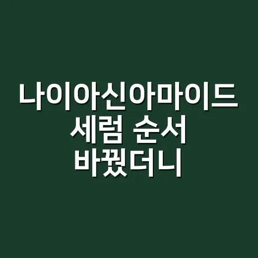 나이아신아마이드 세럼 순서 바꿨더니 손등이 편해졌다 - 요약