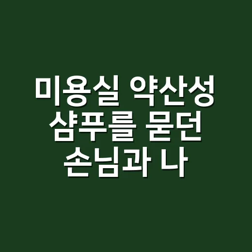 미용실 약산성 샴푸를 묻던 손님과 나눈 이야기 - 요약
