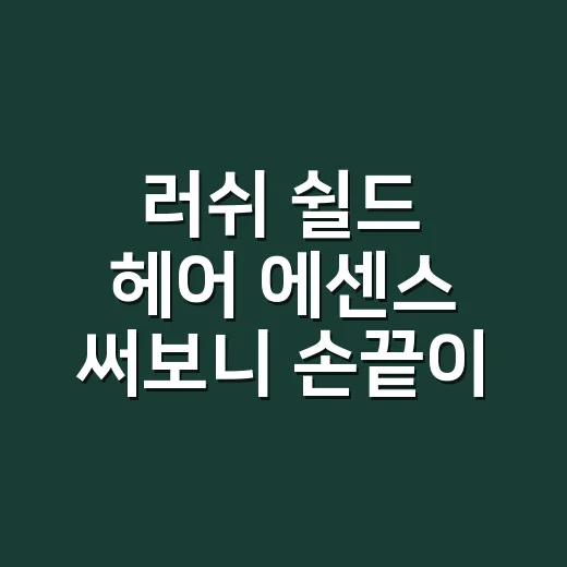러쉬 쉴드 헤어 에센스 써보니 손끝이 먼저 느꼈다 - 요약