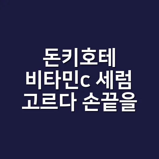 돈키호테 비타민c 세럼 고르다 손끝을 떠올렸다 - 요약