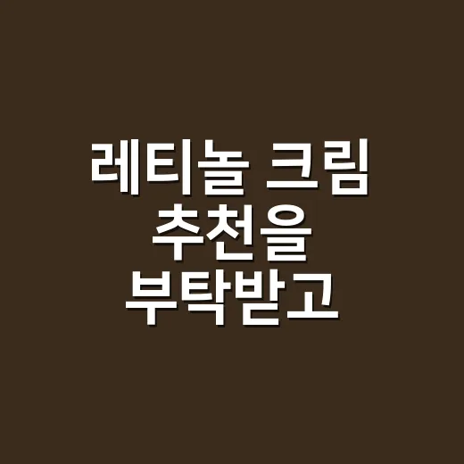 레티놀 크림 추천을 부탁받고 고르는 기준이 달라졌다 - 요약