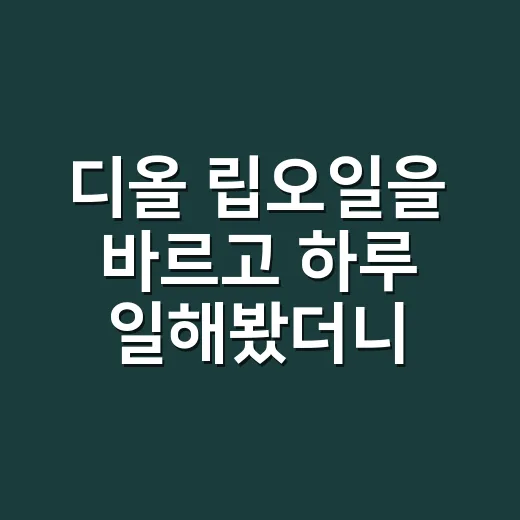 디올 립오일을 바르고 하루 일해봤더니 - 요약