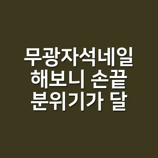 무광자석네일 해보니 손끝 분위기가 달라졌다 - 요약