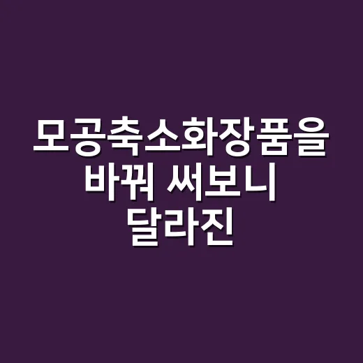 모공축소화장품을 바꿔 써보니 달라진 건 따로 있었다 - 요약