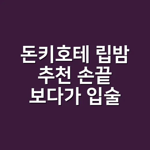 돈키호테 립밤 추천 손끝 보다가 입술도 챙기게 된 이야기 - 요약