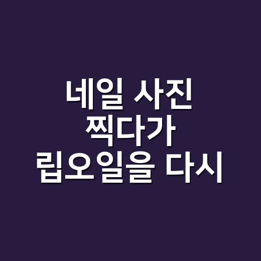 네일 사진 찍다가 립오일을 다시 보게 됐다 - 요약