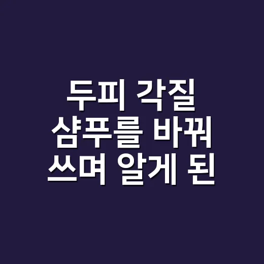 두피 각질 샴푸를 바꿔 쓰며 알게 된 것 - 요약
