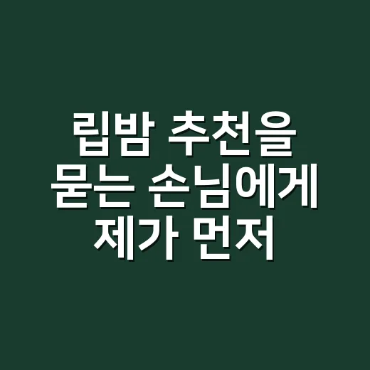 립밤 추천을 묻는 손님에게 제가 먼저 확인하는 것 - 요약