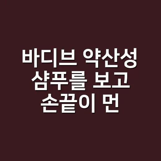 바디브 약산성 샴푸를 보고 손끝이 먼저 떠올랐다 - 요약