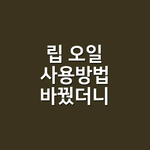 립 오일 사용방법 바꿨더니 입술이 덜 답답했다 - 요약