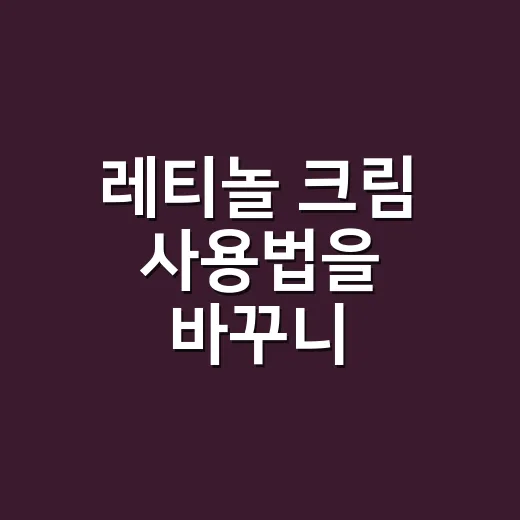 레티놀 크림 사용법을 바꾸니 따가움이 줄었어요 - 요약