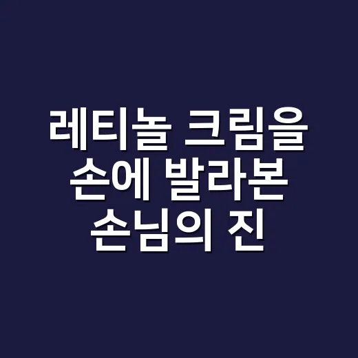 레티놀 크림을 손에 발라본 손님의 진짜 이야기 - 요약