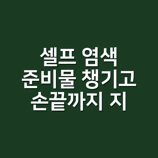 셀프 염색 준비물 챙기고 손끝까지 지켜봤더니 - 요약