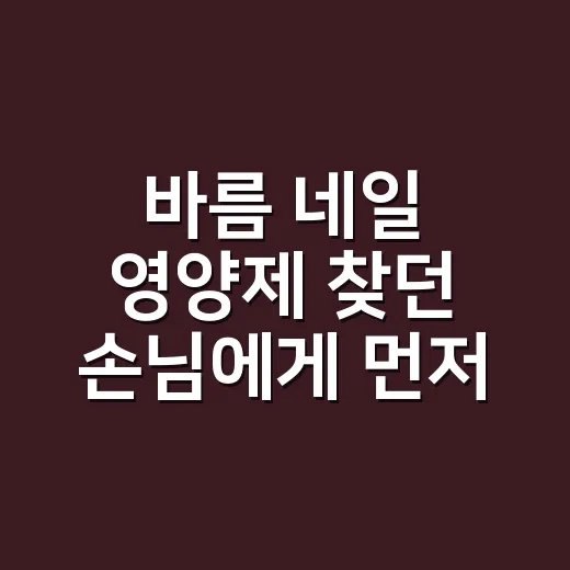 바름 네일 영양제 찾던 손님에게 먼저 물은 것 - 요약