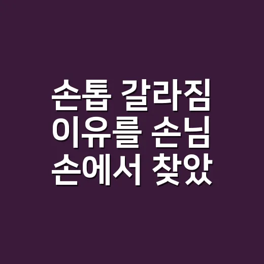 손톱 갈라짐 이유를 손님 손에서 찾았어요 - 요약