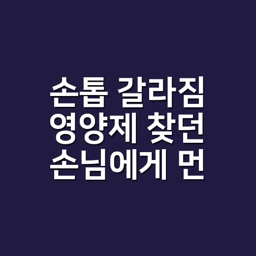 손톱 갈라짐 영양제 찾던 손님에게 먼저 물은 것 - 요약
