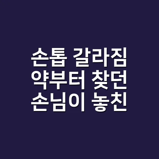 손톱 갈라짐 약부터 찾던 손님이 놓친 것 - 요약