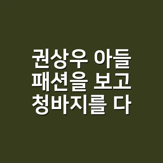 권상우 아들 패션을 보고 청바지를 다시 꺼냈어요 - 요약