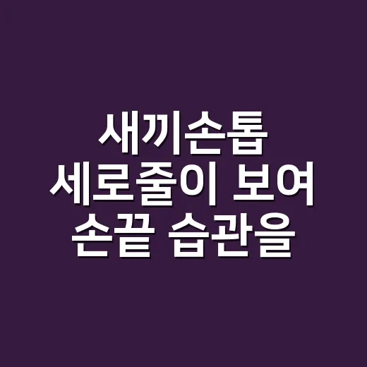 새끼손톱 세로줄이 보여 손끝 습관을 바꿔봤다 - 요약